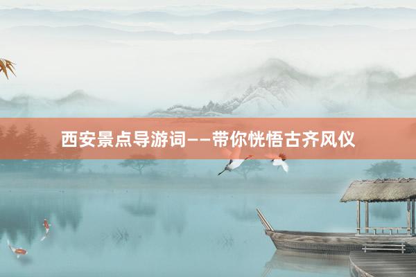 西安景点导游词——带你恍悟古齐风仪