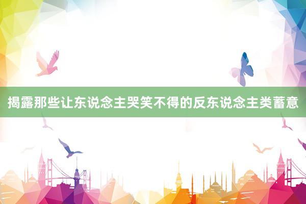 揭露那些让东说念主哭笑不得的反东说念主类蓄意