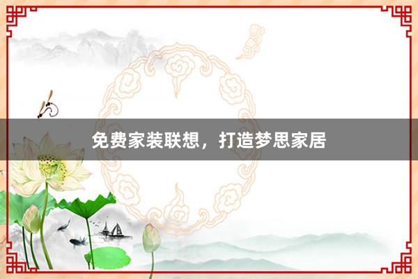 免费家装联想，打造梦思家居