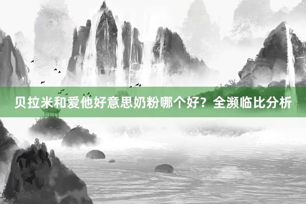 贝拉米和爱他好意思奶粉哪个好？全濒临比分析