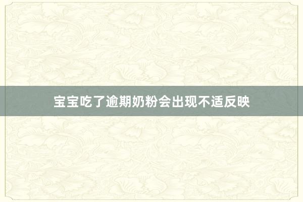 宝宝吃了逾期奶粉会出现不适反映