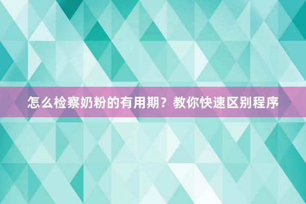 怎么检察奶粉的有用期？教你快速区别程序