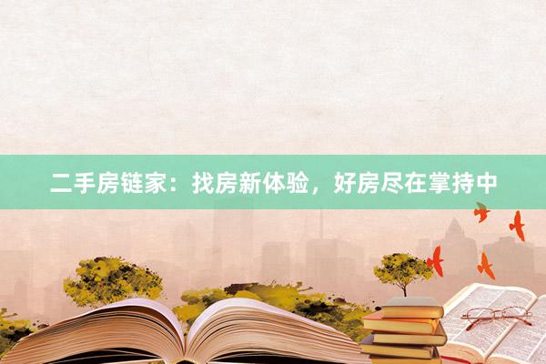 二手房链家：找房新体验，好房尽在掌持中