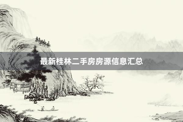 最新桂林二手房房源信息汇总