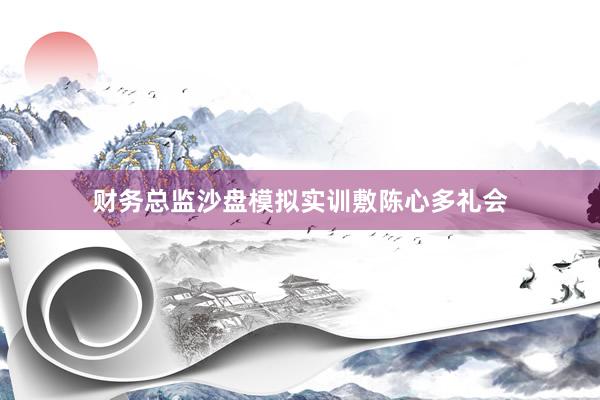 财务总监沙盘模拟实训敷陈心多礼会
