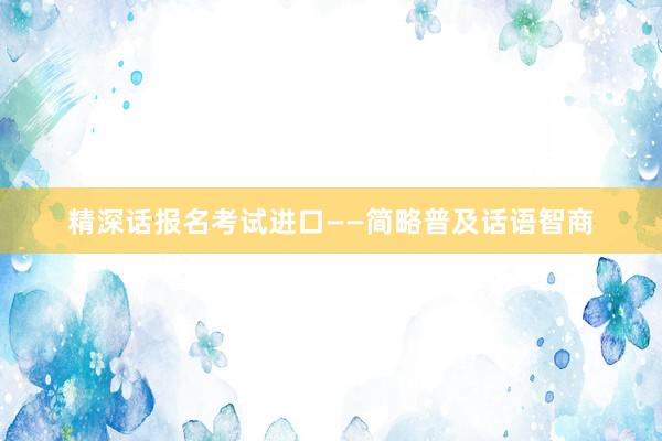 精深话报名考试进口——简略普及话语智商