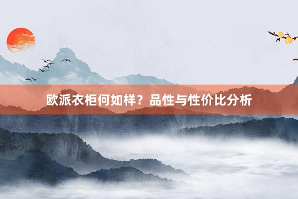 欧派衣柜何如样？品性与性价比分析