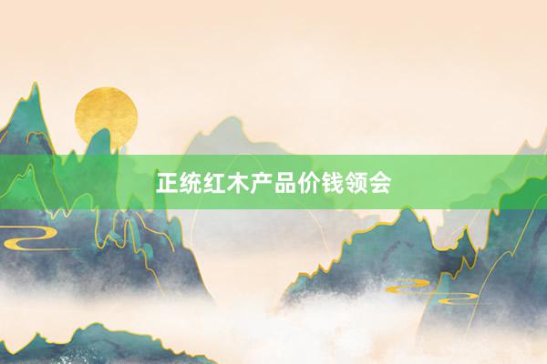 正统红木产品价钱领会