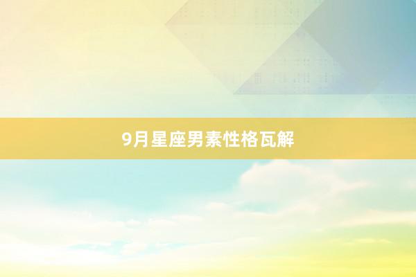 9月星座男素性格瓦解