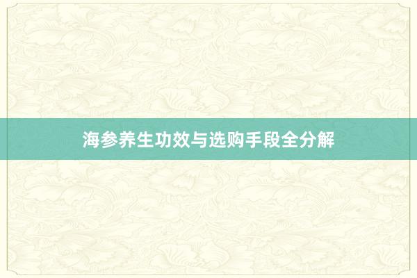 海参养生功效与选购手段全分解