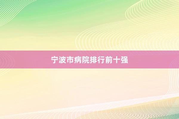 宁波市病院排行前十强